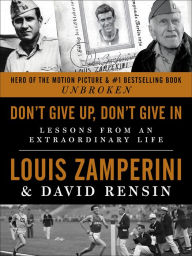 Title: Don't Give Up, Don't Give In: Lessons from an Extraordinary Life, Author: Louis Zamperini