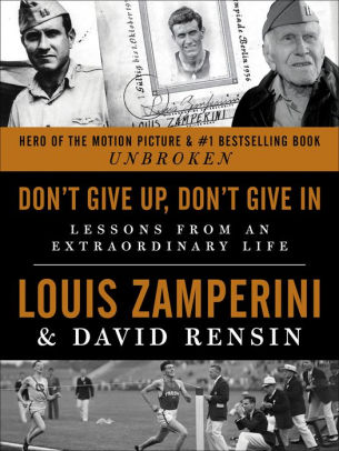 Title: Don't Give Up, Don't Give In: Lessons from an Extraordinary Life, Author: Louis Zamperini, David Rensin
