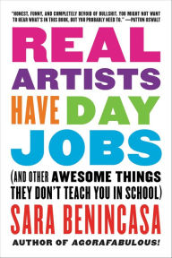 Title: Real Artists Have Day Jobs: (And Other Awesome Things They Don't Teach You in School), Author: Sara Benincasa
