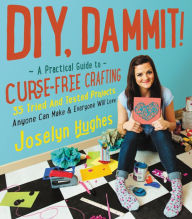 Title: DIY, Dammit!: A Practical Guide to Curse-Free Crafting, Author: Joselyn Hughes