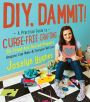 DIY, Dammit!: A Practical Guide to Curse-Free Crafting