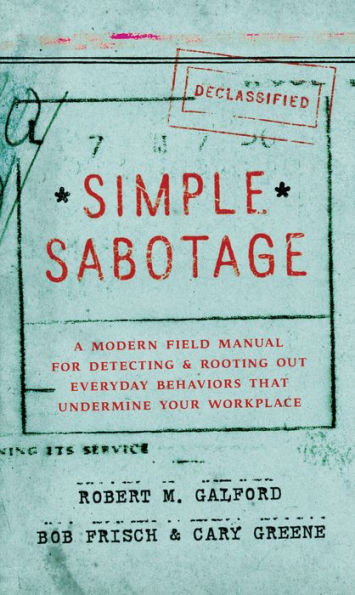 Simple Sabotage: A Modern Field Manual for Detecting and Rooting Out Everyday Behaviors That Undermine Your Workplace