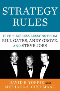 Title: Strategy Rules: Five Timeless Lessons from Bill Gates, Andy Grove, and Steve Jobs, Author: David B. Yoffie