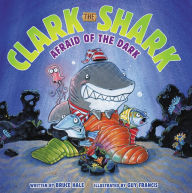 Title: Clark the Shark: Afraid of the Dark, Author: Bruce Hale