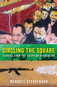 Title: Circling the Square: Stories from the Egyptian Revolution, Author: Wendell Steavenson