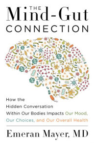Title: The Mind-Gut Connection: How the Hidden Conversation Within Our Bodies Impacts Our Mood, Our Choices, and Our Overall Health, Author: Emeran Mayer