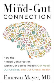 Title: The Mind-Gut Connection: How the Hidden Conversation Within Our Bodies Impacts Our Mood, Our Choices, and Our Overall Health, Author: Emeran Mayer