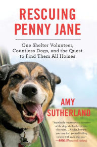 Title: Rescuing Penny Jane: One Shelter Volunteer, Countless Dogs, and the Quest to Find Them All Homes, Author: Amy Sutherland