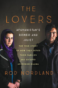 Free book to download on the internet The Lovers: Afghanistan's Romeo and Juliet, the True Story of How They Defied Their Families and Escaped an Honor Killing