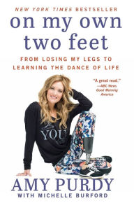 Title: On My Own Two Feet: From Losing My Legs to Learning the Dance of Life, Author: Amy Purdy