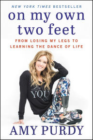 Title: On My Own Two Feet: From Losing My Legs to Learning the Dance of Life, Author: Amy Purdy