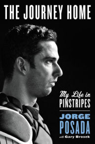 Title: The Journey Home: My Life in Pinstripes, Author: Jorge Posada