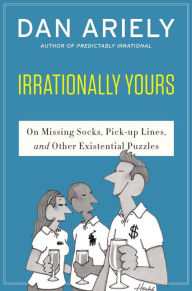 Title: Irrationally Yours: On Missing Socks, Pickup Lines, and Other Existential Puzzles, Author: Dan Ariely