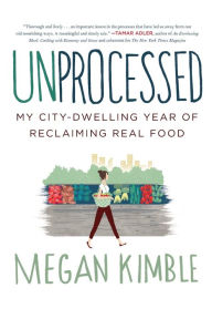 Title: Unprocessed: My City-Dwelling Year of Reclaiming Real Food, Author: Megan Kimble