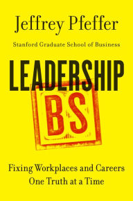 Title: Leadership BS: Fixing Workplaces and Careers One Truth at a Time, Author: Jeffrey Pfeffer