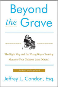 Title: Beyond the Grave, Revised and Updated Edition: The Right Way and the Wrong Way of Leaving Money to Your Children (and Others), Author: Jeffery L. Condon