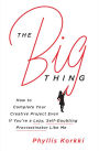 The Big Thing: How to Complete Your Creative Project Even If You're a Lazy, Self-Doubting Procrastinator Like Me