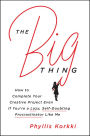 The Big Thing: How to Complete Your Creative Project Even If You're a Lazy, Self-Doubting Procrastinator Like Me