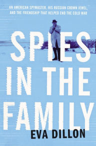 Title: Spies in the Family: An American Spymaster, His Russian Crown Jewel, and the Friendship That Helped End the Cold War, Author: Ilene Robeck