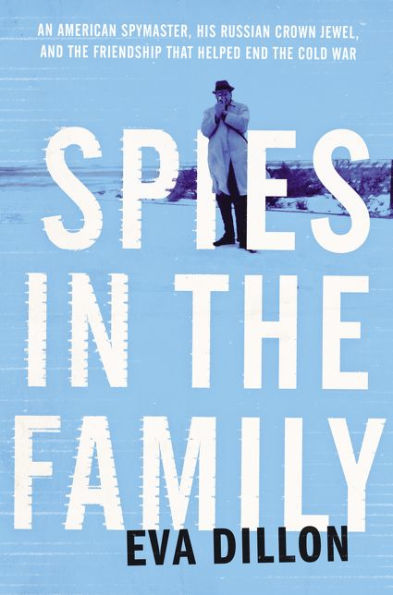 Spies in the Family: An American Spymaster, His Russian Crown Jewel, and the Friendship That Helped End the Cold War