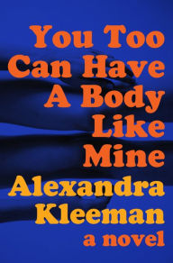 Title: You Too Can Have a Body Like Mine, Author: Alexandra Kleeman
