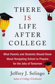 Title: There Is Life After College: What Parents and Students Should Know About Navigating School to Prepare for the Jobs of Tomorrow, Author: Jeffrey J Selingo