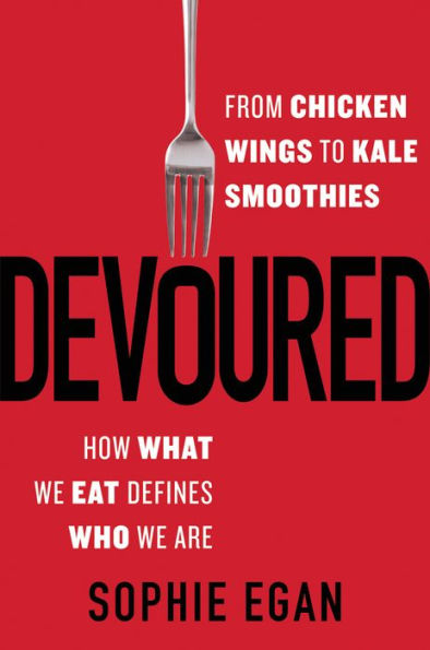 Devoured: From Chicken Wings to Kale Smoothies-How What We Eat Defines Who We Are