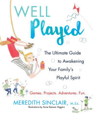 Title: Well Played: The Ultimate Guide to Awakening Your Family's Playful Spirit, Author: Meredith Sinclair