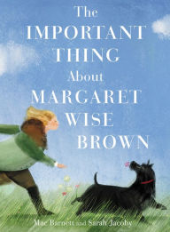 Title: The Important Thing about Margaret Wise Brown, Author: Mac Barnett