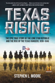 Title: Texas Rising: The Epic True Story of the Lone Star Republic and the Rise of the Texas Rangers, 1836-1846, Author: Stephen L. Moore