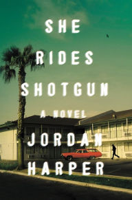 Title: She Rides Shotgun: A Novel, Author: Jordan Harper