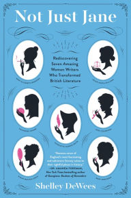 Title: Not Just Jane: Rediscovering Seven Amazing Women Writers Who Transformed British Literature, Author: Shelley DeWees