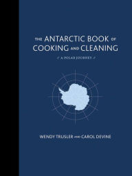 Title: The Antarctic Book of Cooking and Cleaning: A Polar Journey, Author: Wendy Trusler