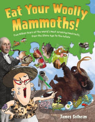Download google book as pdf Eat Your Woolly Mammoths!: Two Million Years of the World's Most Amazing Food Facts, from the Stone Age to the Future 9780062397058 by James Solheim PDB