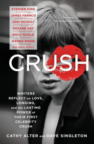 Title: CRUSH: Writers Reflect on Love, Longing, and the Lasting Power of Their First Celebrity Crush, Author: Cathy Alter