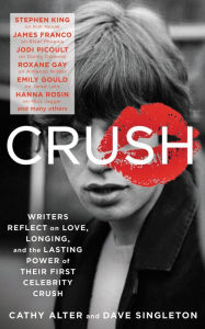 Title: CRUSH: Writers Reflect on Love, Longing, and the Power of Their First Celebrity Crush, Author: Cathy Alter