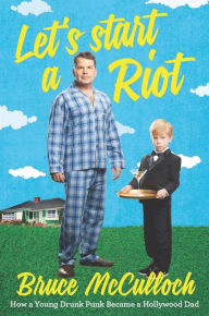 Title: Let's Start a Riot: How A Young Drunk Punk became a Hollywood Dad, Author: Bruce McCulloch