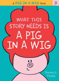 Title: What This Story Needs Is a Pig in a Wig (Pig in a Wig Series), Author: Emma J. Virjan