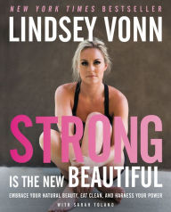 Title: Strong Is the New Beautiful: Embrace Your Natural Beauty, Eat Clean, and Harness Your Power, Author: Lindsey Vonn
