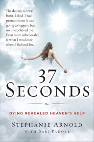 Title: 37 Seconds: Dying Revealed Heaven's Help--A Mother's Journey, Author: Stephanie Arnold