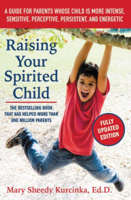 Title: Raising Your Spirited Child, Third Edition: A Guide for Parents Whose Child Is More Intense, Sensitive, Perceptive, Persistent, and Energetic, Author: Mary Sheedy Kurcinka