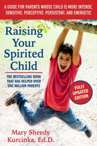 Title: Raising Your Spirited Child, Third Edition: A Guide for Parents Whose Child Is More Intense, Sensitive, Perceptive, Persistent, and Energetic, Author: Mary Sheedy Kurcinka