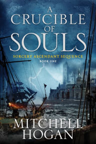 Title: A Crucible of Souls: Book One of the Sorcery Ascendant Sequence, Author: Mitchell Hogan