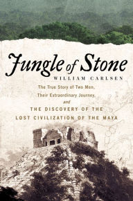 Jungle of Stone: The Extraordinary Journey of John L. Stephens and Frederick Catherwood, and the Discovery of the Lost Civilization of the Maya