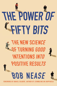 Title: The Power of Fifty Bits: The New Science of Turning Good Intentions into Positive Results, Author: Bob Nease