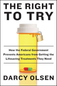 Title: The Right to Try: How the Federal Government Prevents Americans from Getting the Lifesaving Treatments They Need, Author: Darcy Olsen