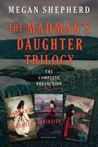 Title: The Madman's Daughter Trilogy: The Complete Collection: The Madman's Daughter, Her Dark Curiosity, A Cold Legacy, Author: Megan Shepherd