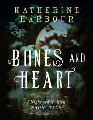 Title: Bones and Heart: A Night and Nothing Short Tale, Author: Katherine Harbour