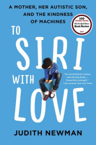 Title: To Siri with Love: A Mother, Her Autistic Son, and the Kindness of Machines, Author: Judith Newman