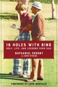 Title: 18 Holes with Bing: Golf, Life, and Lessons from Dad, Author: Nathaniel Crosby